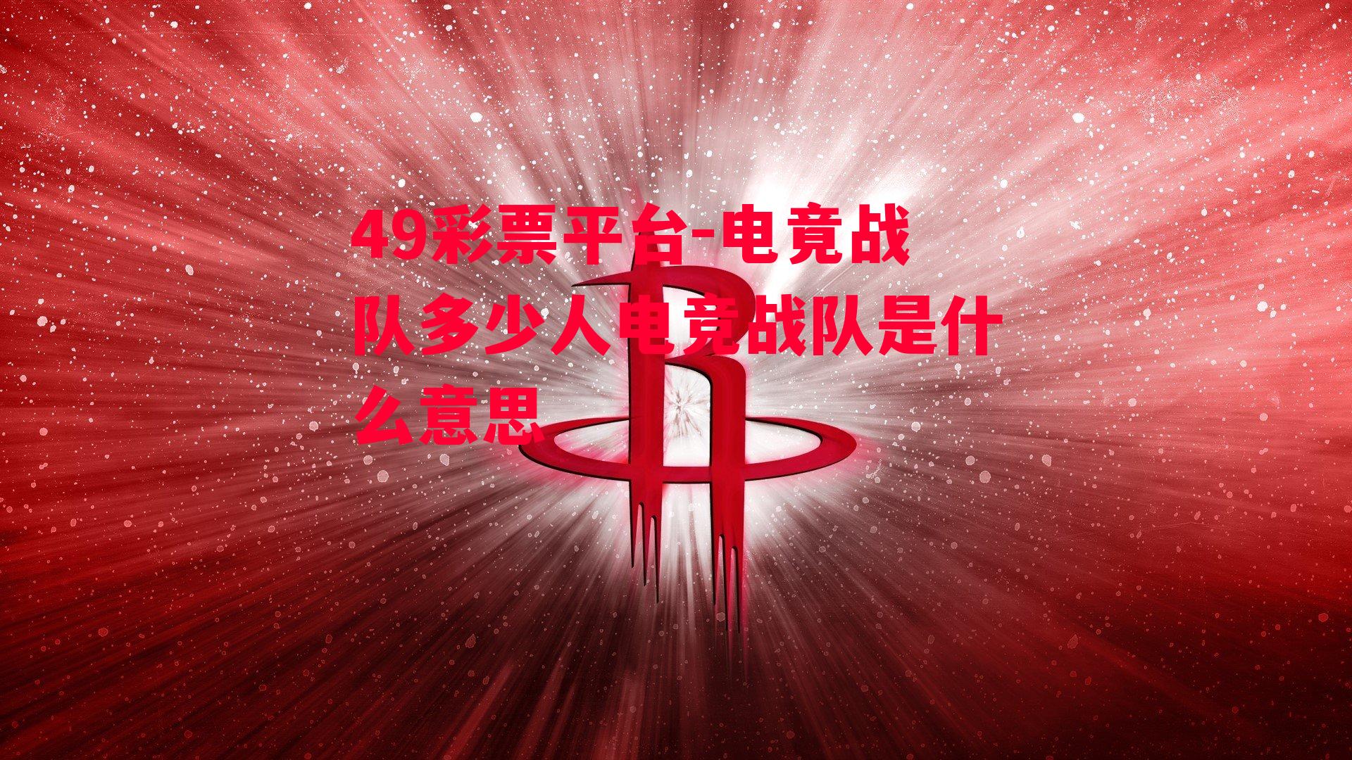 49彩票平台-电竟战队多少人电竞战队是什么意思