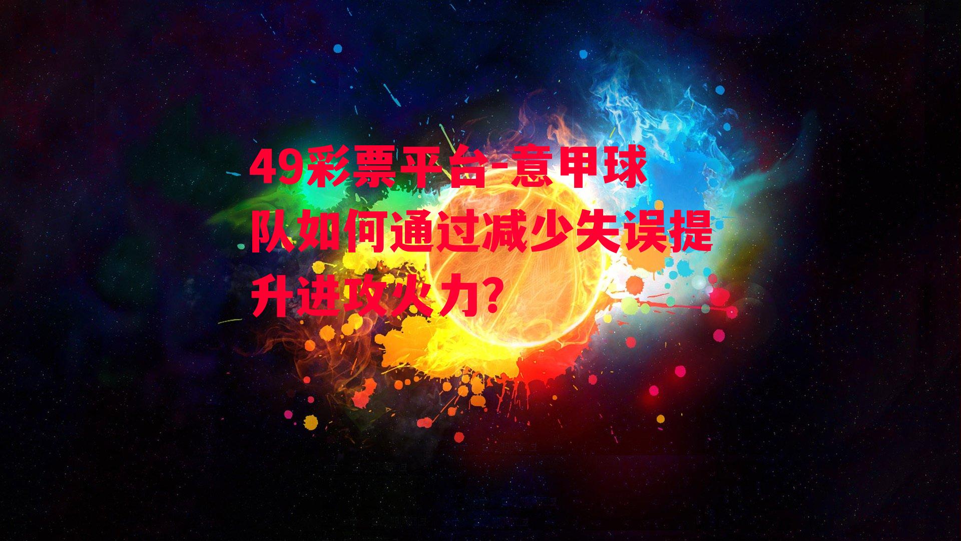 49彩票平台-意甲球队如何通过减少失误提升进攻火力？