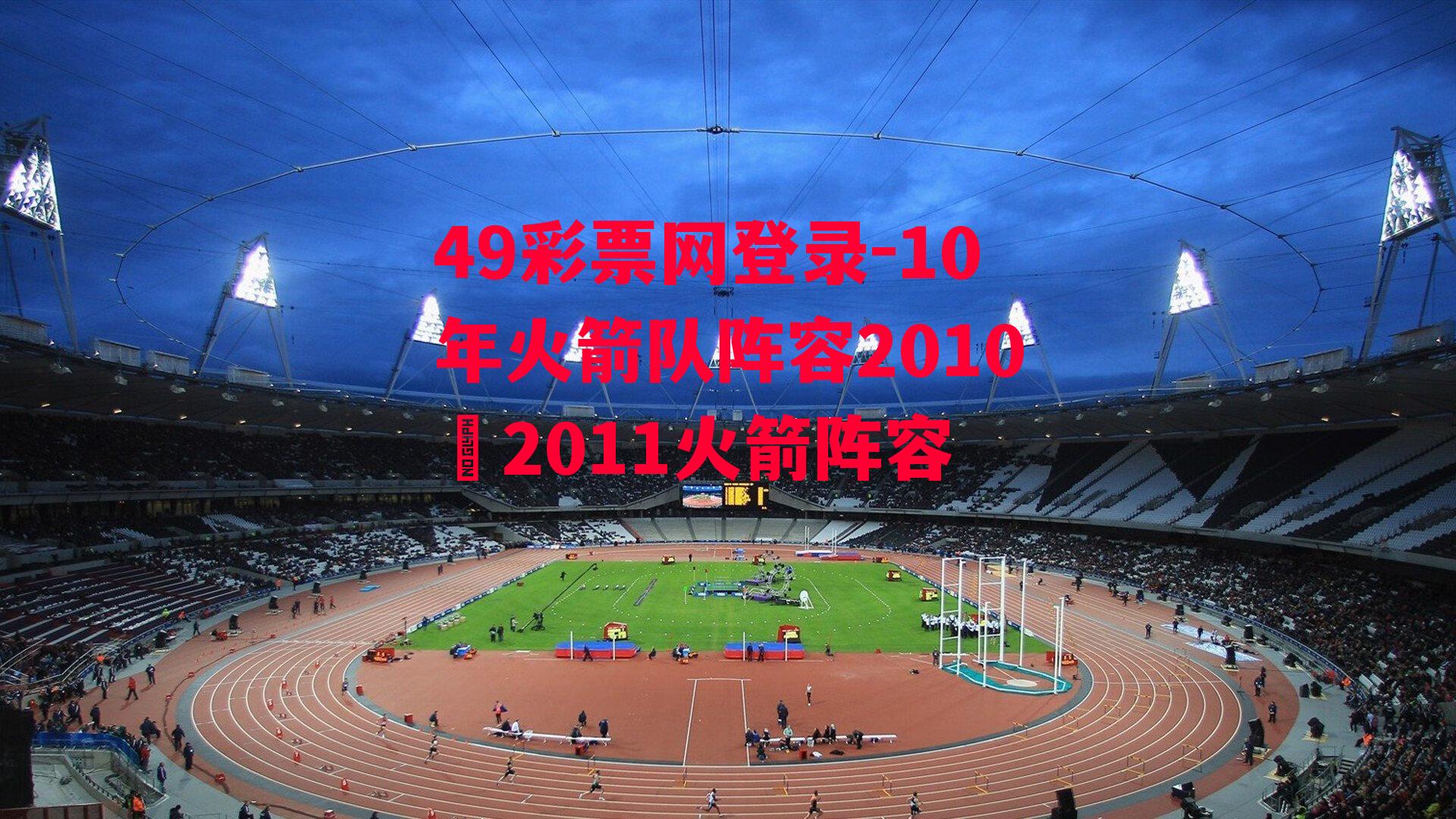 49彩票网登录-10年火箭队阵容2010–2011火箭阵容