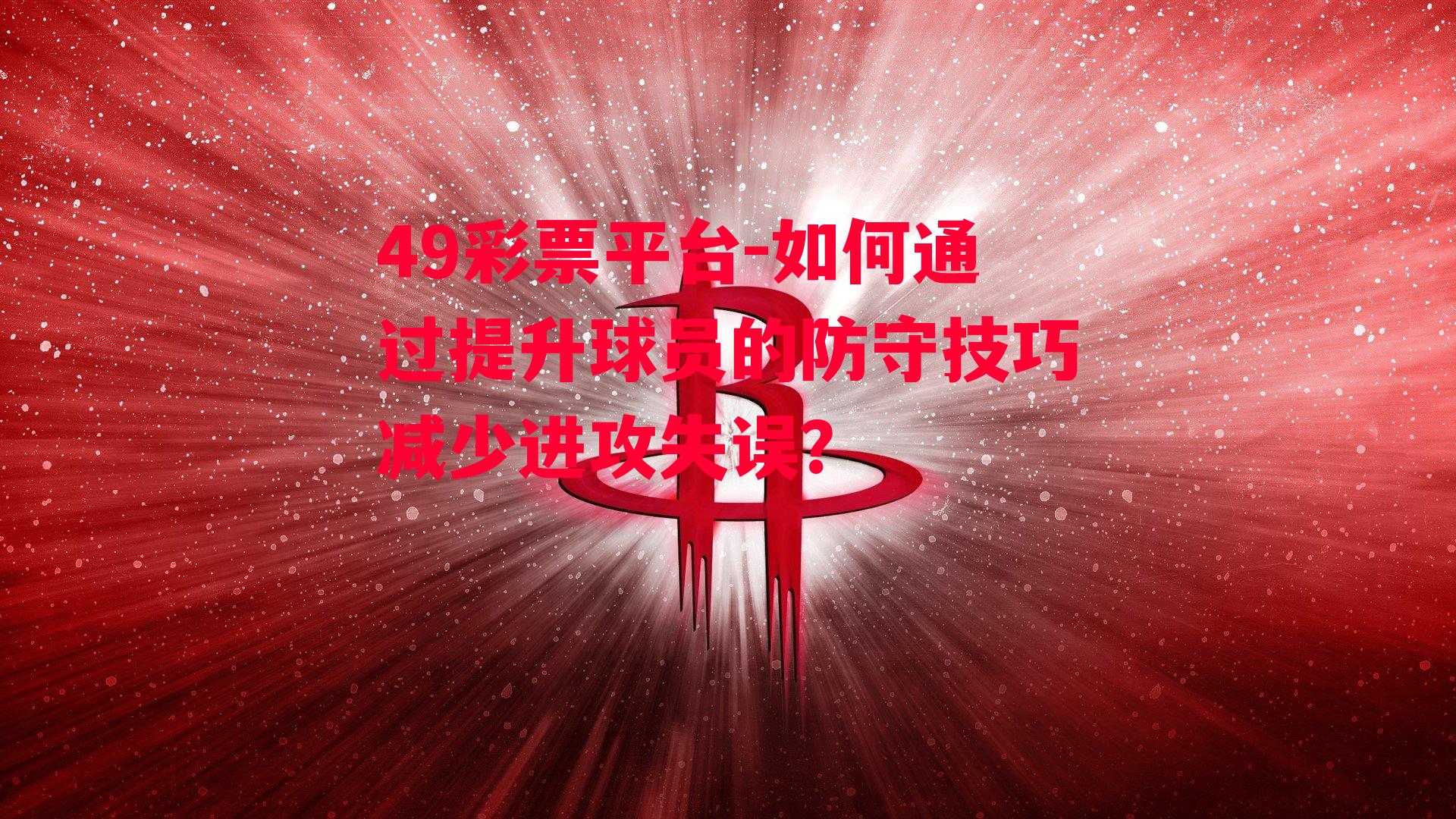 49彩票平台-如何通过提升球员的防守技巧减少进攻失误？