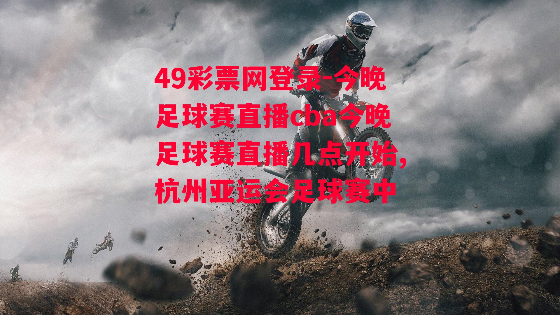 49彩票网登录-今晚足球赛直播cba今晚足球赛直播几点开始,杭州亚运会足球赛中